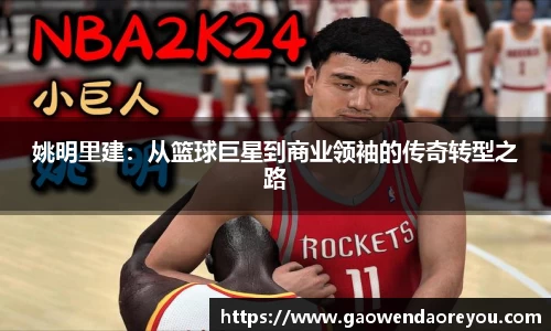 姚明里建：从篮球巨星到商业领袖的传奇转型之路