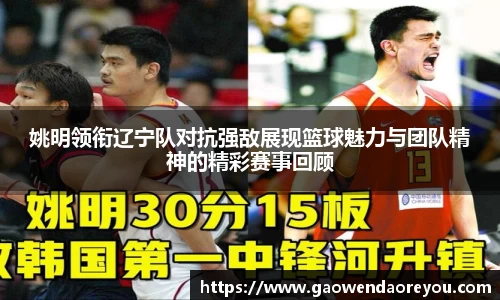 姚明领衔辽宁队对抗强敌展现篮球魅力与团队精神的精彩赛事回顾