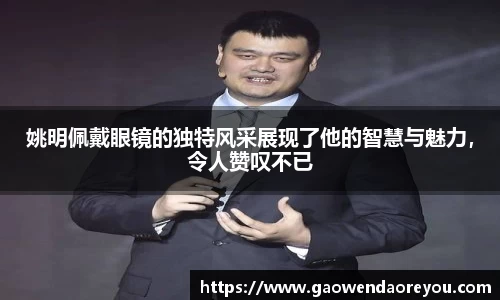 姚明佩戴眼镜的独特风采展现了他的智慧与魅力，令人赞叹不已