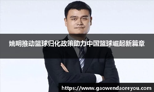 姚明推动篮球归化政策助力中国篮球崛起新篇章