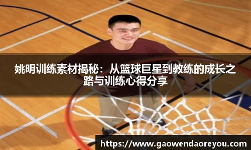 姚明训练素材揭秘：从篮球巨星到教练的成长之路与训练心得分享