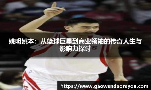 姚明姚本：从篮球巨星到商业领袖的传奇人生与影响力探讨