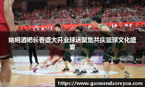 姚明酒吧长春盛大开业球迷聚集共庆篮球文化盛宴