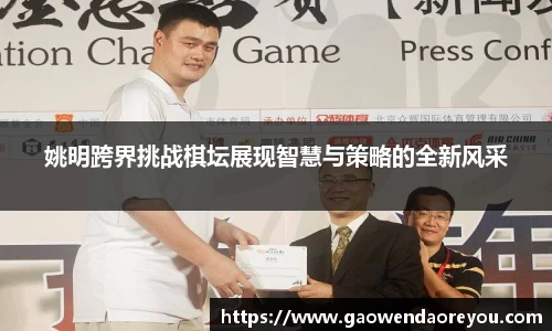 姚明跨界挑战棋坛展现智慧与策略的全新风采