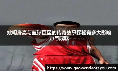 姚明身高与篮球巨星的传奇故事探秘有多大影响力与成就