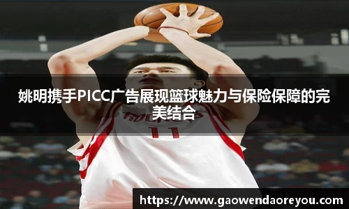 姚明携手PICC广告展现篮球魅力与保险保障的完美结合