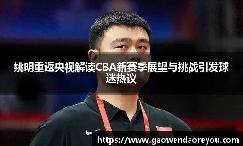 姚明重返央视解读CBA新赛季展望与挑战引发球迷热议