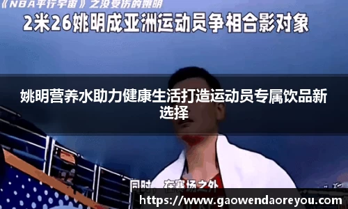姚明营养水助力健康生活打造运动员专属饮品新选择