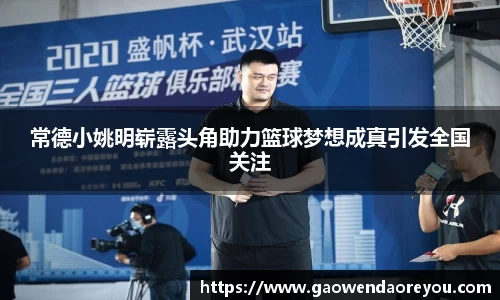 常德小姚明崭露头角助力篮球梦想成真引发全国关注