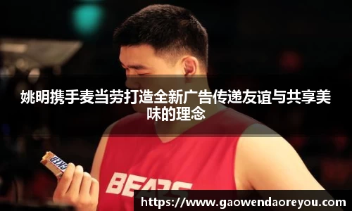 姚明携手麦当劳打造全新广告传递友谊与共享美味的理念
