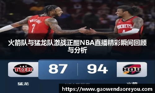 火箭队与猛龙队激战正酣NBA直播精彩瞬间回顾与分析