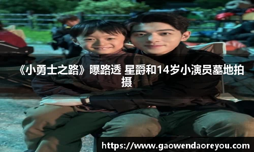 NG《小勇士之路》曝路透 星爵和14岁小演员墓地拍摄