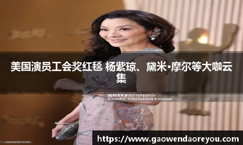 NG美国演员工会奖红毯 杨紫琼、黛米·摩尔等大咖云集