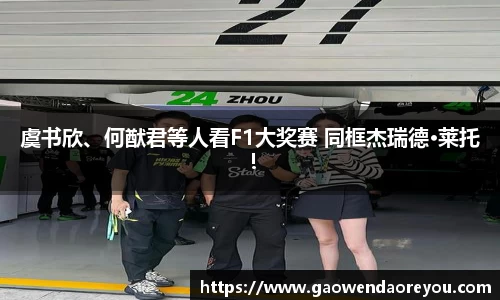 NG虞书欣、何猷君等人看F1大奖赛 同框杰瑞德·莱托！