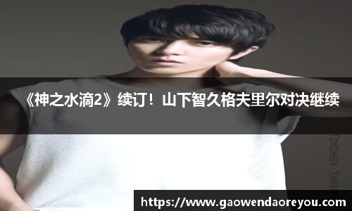 NG《神之水滴2》续订！山下智久格夫里尔对决继续