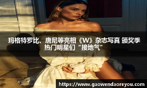 NG 玛格特罗比、唐尼等亮相《W》杂志写真 颁奖季热门明星们“接地气”